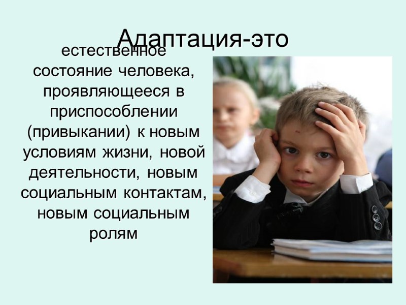 Адаптация-это  естественное состояние человека, проявляющееся в приспособлении (привыкании) к новым условиям жизни, новой